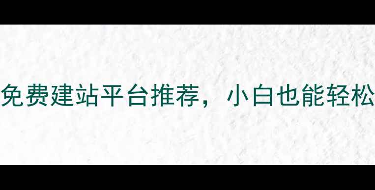 图片 全网最全！5个免费建站平台推荐，小白也能轻松搞定网页制作2