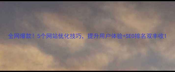 图片 全网爆款！5个网站优化技巧，提升用户体验+SEO排名双丰收1