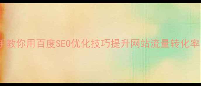 图片 全网爆款！手把手教你用百度SEO优化技巧提升网站流量转化率（附实操案例）1