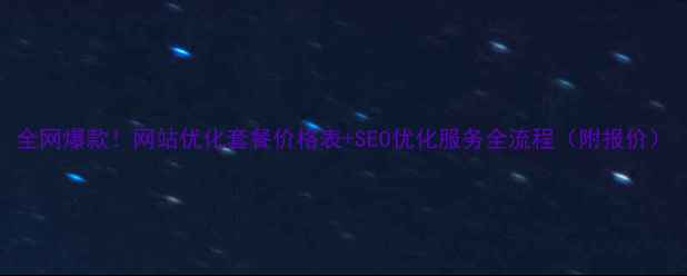 图片 全网爆款！网站优化套餐价格表+SEO优化服务全流程（附报价）