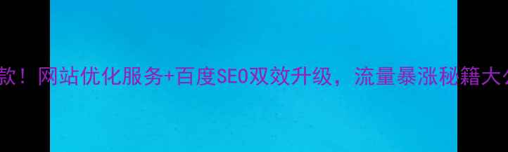 图片 全网爆款！网站优化服务+百度SEO双效升级，流量暴涨秘籍大公开！2