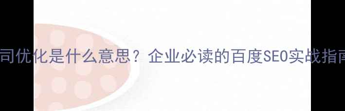 图片 公司优化是什么意思？企业必读的百度SEO实战指南1