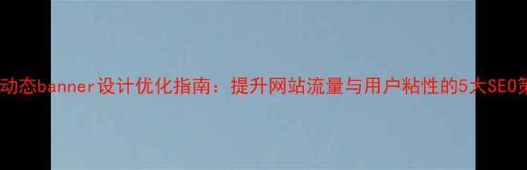 图片 公司动态banner设计优化指南：提升网站流量与用户粘性的5大SEO策略1
