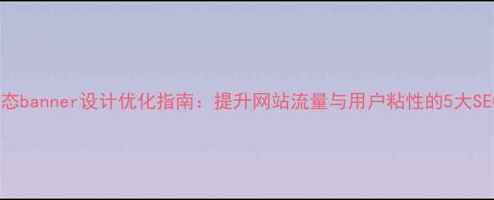图片 公司动态banner设计优化指南：提升网站流量与用户粘性的5大SEO策略2
