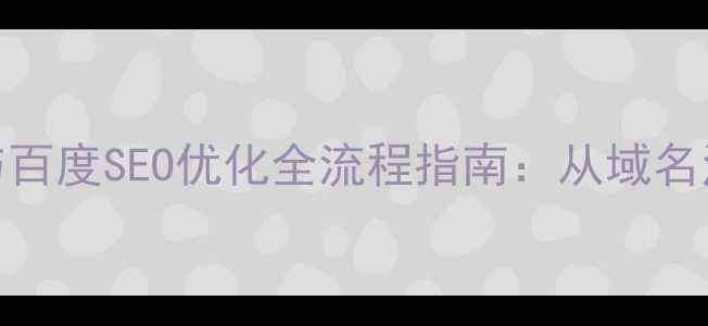 图片 公司官网建设与百度SEO优化全流程指南：从域名注册到流量转化