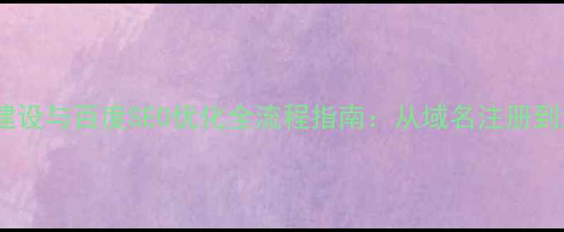 图片 公司官网建设与百度SEO优化全流程指南：从域名注册到流量转化1