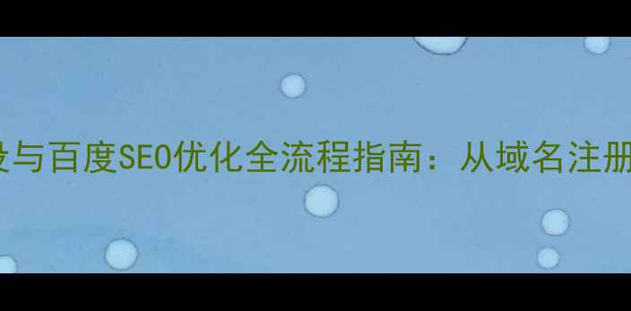 图片 公司官网建设与百度SEO优化全流程指南：从域名注册到流量转化2