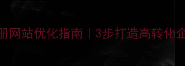 图片 公司注册网站优化指南｜3步打造高转化企业官网