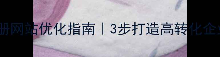 图片 公司注册网站优化指南｜3步打造高转化企业官网2
