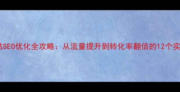 图片 公司网站SEO优化全攻略：从流量提升到转化率翻倍的12个实战策略2