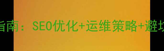 图片 公司网站上线全流程指南：SEO优化+运维策略+避坑要点（附完整步骤）