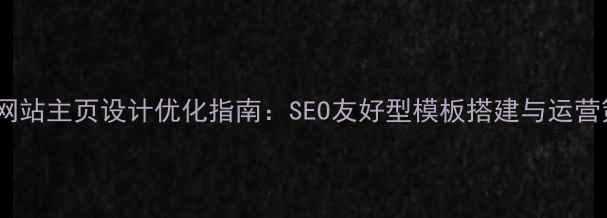 图片 公司网站主页设计优化指南：SEO友好型模板搭建与运营策略1
