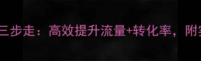 图片 公司网站优化三步走：高效提升流量+转化率，附实操案例💻✨1