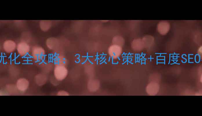 图片 公司网站优化全攻略：3大核心策略+百度SEO实战指南1