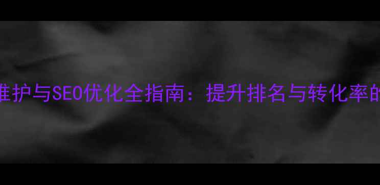 图片 公司网站信息维护与SEO优化全指南：提升排名与转化率的5大核心策略1
