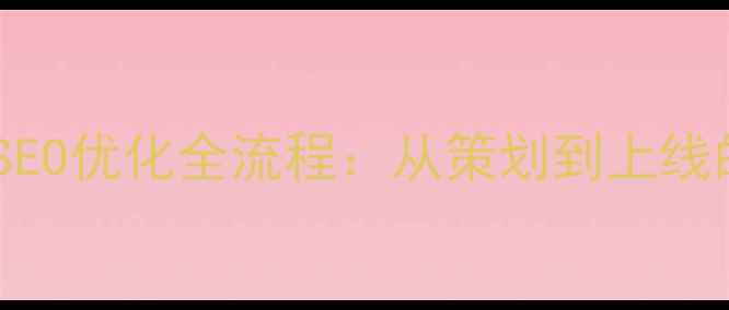 图片 公司网站建设与SEO优化全流程：从策划到上线的12个关键步骤2