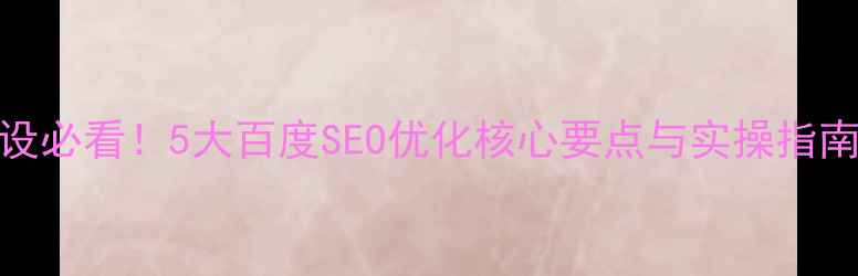 图片 公司网站建设必看！5大百度SEO优化核心要点与实操指南（附案例）