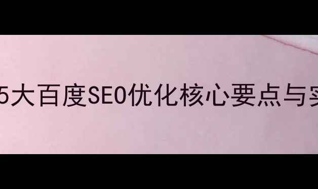 图片 公司网站建设必看！5大百度SEO优化核心要点与实操指南（附案例）2