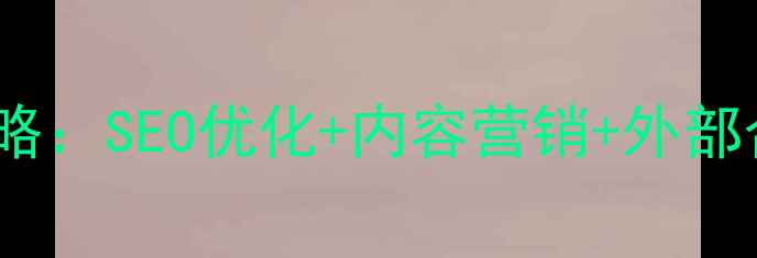图片 公司网站引流全攻略：SEO优化+内容营销+外部合作六步实操指南1