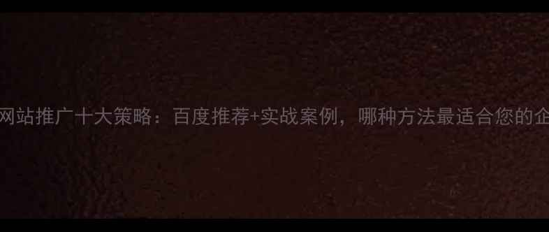 图片 公司网站推广十大策略：百度推荐+实战案例，哪种方法最适合您的企业？