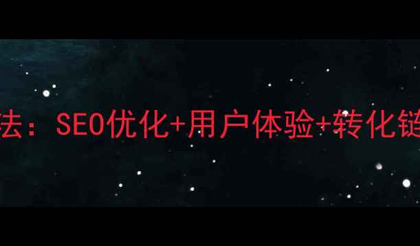 图片 公司网站流量翻倍3步法：SEO优化+用户体验+转化链路全（附实操案例）1