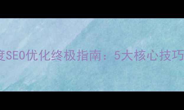 图片 公司网站百度SEO优化终极指南：5大核心技巧与实战案例1