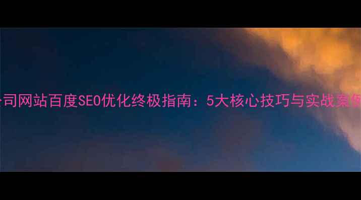 图片 公司网站百度SEO优化终极指南：5大核心技巧与实战案例2