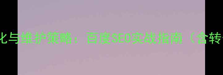 图片 公司网站设计优化与维护策略：百度SEO实战指南（含转化率提升技巧）1
