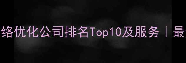 图片 公司网络优化公司排名Top10及服务｜最新指南