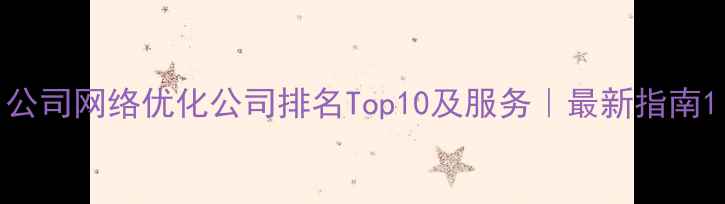 图片 公司网络优化公司排名Top10及服务｜最新指南1