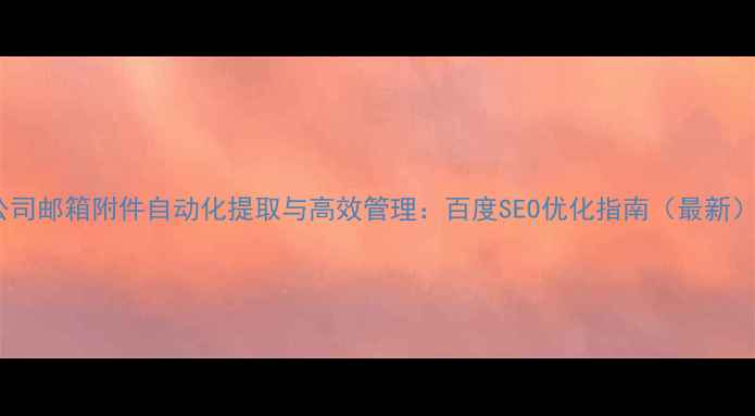 图片 公司邮箱附件自动化提取与高效管理：百度SEO优化指南（最新）1