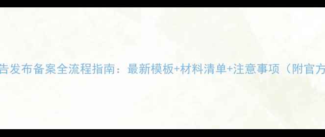 图片 公益广告发布备案全流程指南：最新模板+材料清单+注意事项（附官方链接）
