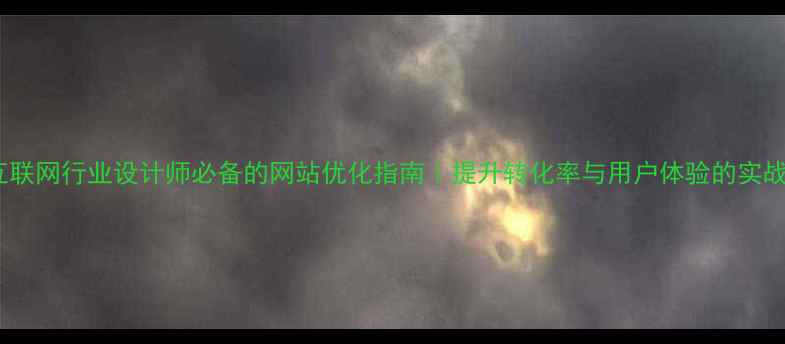 图片 六大互联网行业设计师必备的网站优化指南｜提升转化率与用户体验的实战技巧2