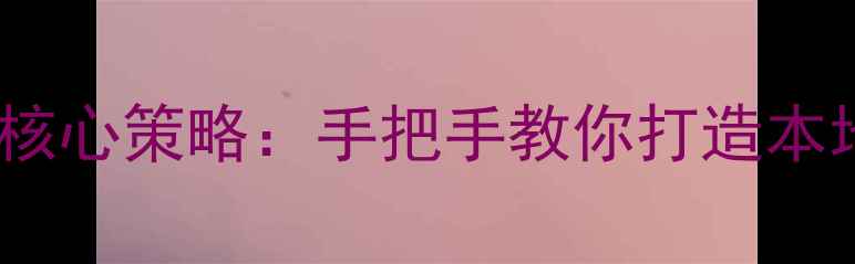 图片 六安SEO优化3大核心策略：手把手教你打造本地流量爆款网站2