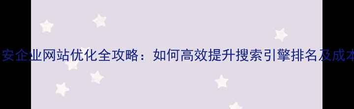 图片 六安企业网站优化全攻略：如何高效提升搜索引擎排名及成本1