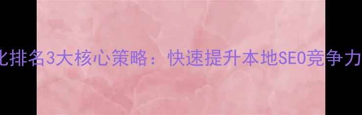 图片 六安网站优化排名3大核心策略：快速提升本地SEO竞争力的实战指南2