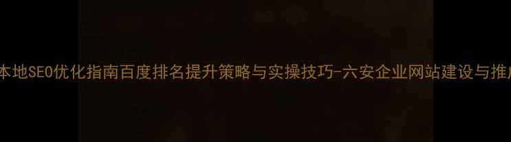图片 六安网站本地SEO优化指南百度排名提升策略与实操技巧-六安企业网站建设与推广全攻略1