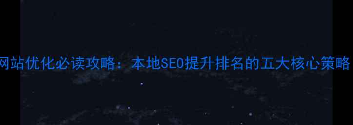 图片 六盘水企业网站优化必读攻略：本地SEO提升排名的五大核心策略（最新版）1