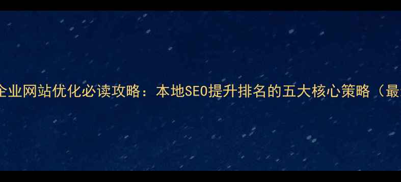 图片 六盘水企业网站优化必读攻略：本地SEO提升排名的五大核心策略（最新版）2