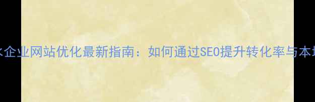 图片 六盘水企业网站优化最新指南：如何通过SEO提升转化率与本地排名