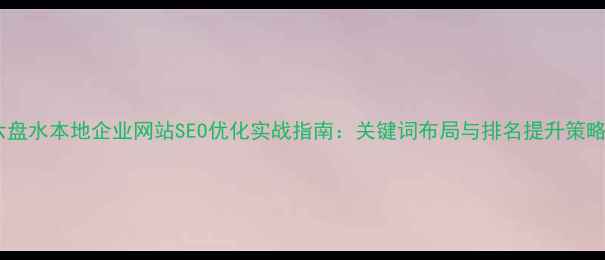 图片 六盘水本地企业网站SEO优化实战指南：关键词布局与排名提升策略2