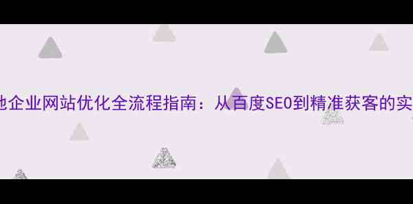 图片 兰州本地企业网站优化全流程指南：从百度SEO到精准获客的实操攻略1