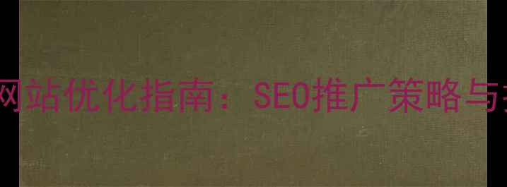 图片 兰州本地企业网站优化指南：SEO推广策略与排名提升技巧1