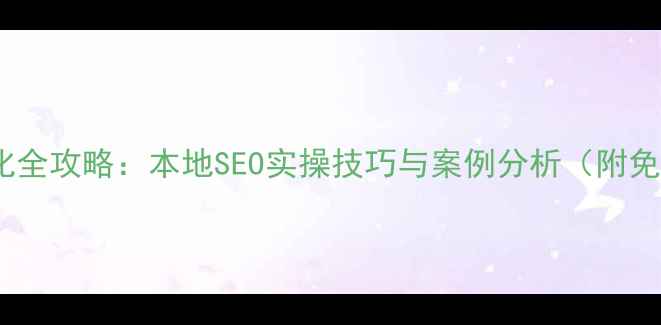 图片 兰州网站优化全攻略：本地SEO实操技巧与案例分析（附免费工具包）2