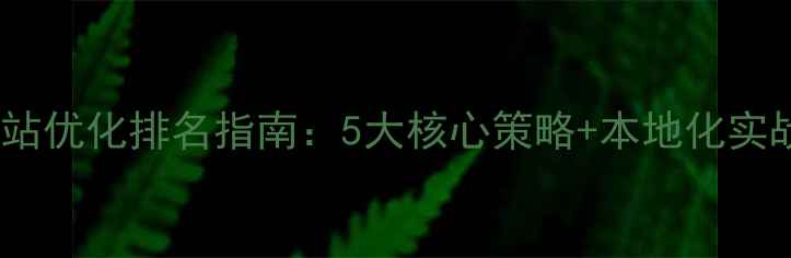 图片 兰州网站优化排名指南：5大核心策略+本地化实战案例2