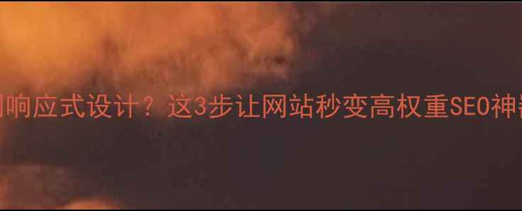 图片 关闭响应式设计？这3步让网站秒变高权重SEO神器！
