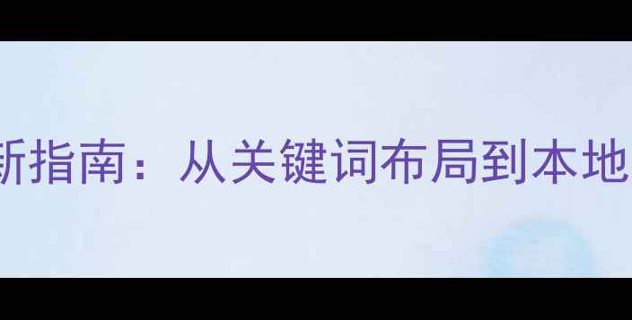 图片 兴宁网站SEO优化最新指南：从关键词布局到本地排名提升的实操技巧