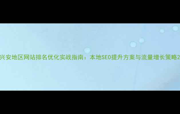 图片 兴安地区网站排名优化实战指南：本地SEO提升方案与流量增长策略2