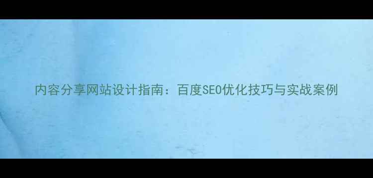 图片 内容分享网站设计指南：百度SEO优化技巧与实战案例