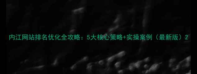 图片 内江网站排名优化全攻略：5大核心策略+实操案例（最新版）2